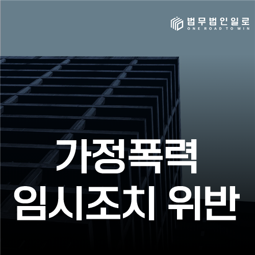 가정폭력 임시조치 위반, 접근·연락 금지의 주문부터 확인할 사항